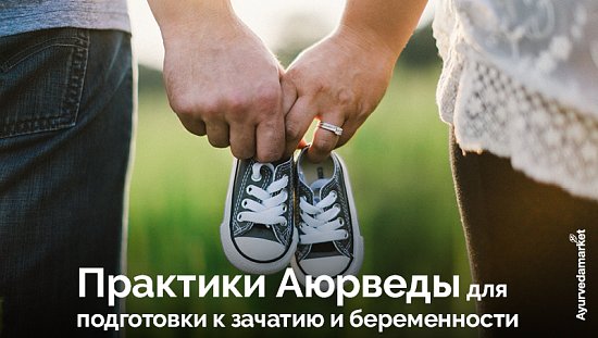 Практики Аюрведы для подготовки к зачатию и беременности