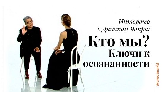 Интервью с Дипаком Чопра: Кто мы? Ключи к осознанности