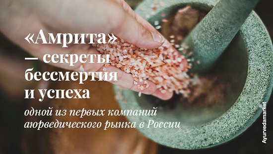 &laquo;Амрита&raquo; &mdash; секреты бессмертия и успеха одной из первых компаний аюрведического рынка в России.
